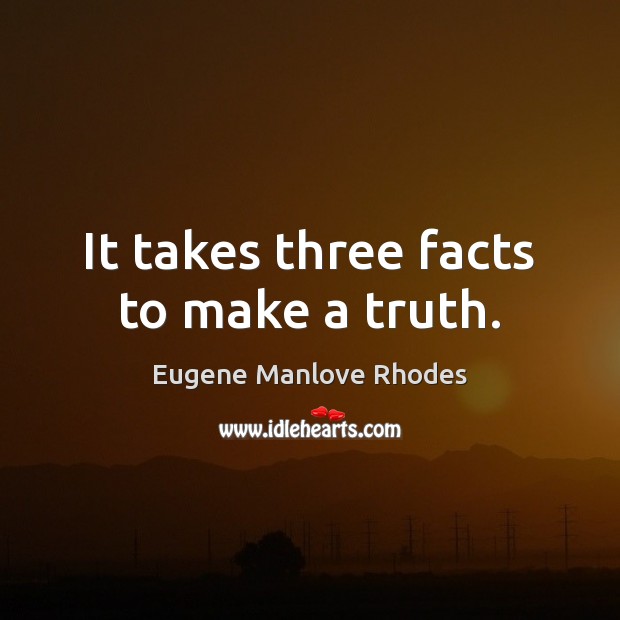 It takes three facts to make a truth. 
