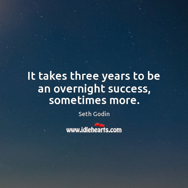 It takes three years to be an overnight success, sometimes more. Seth Godin Picture Quote