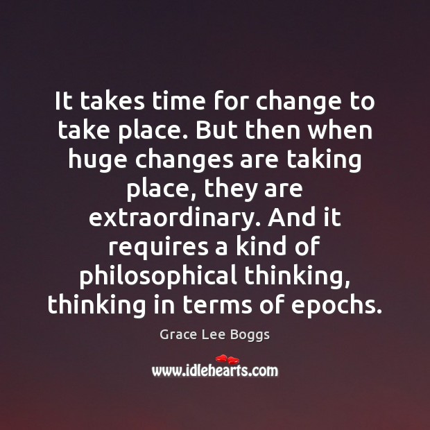 It takes time for change to take place. But then when huge Grace Lee Boggs Picture Quote