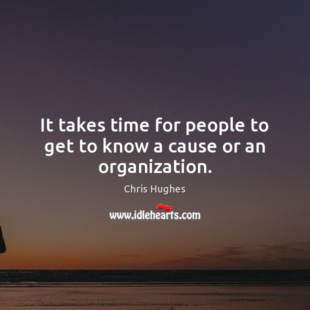 It takes time for people to get to know a cause or an organization. Chris Hughes Picture Quote