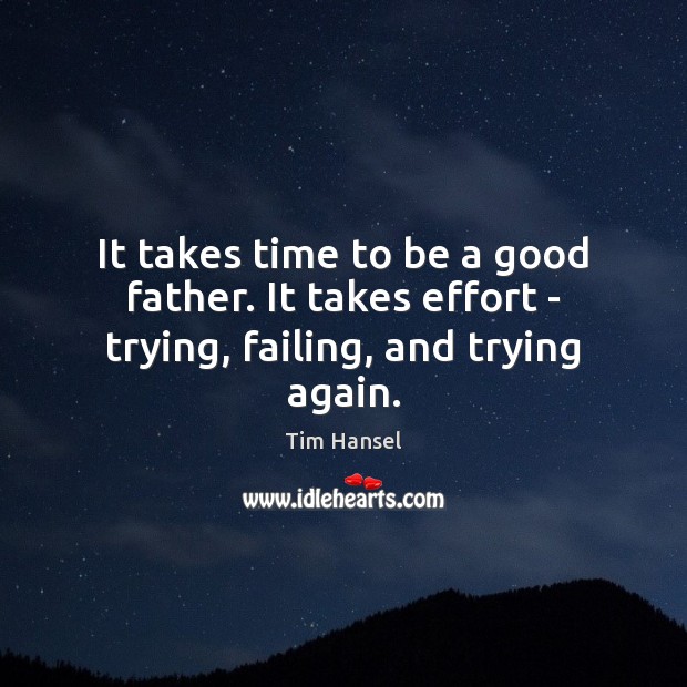 It takes time to be a good father. It takes effort – trying, failing, and trying again. Image