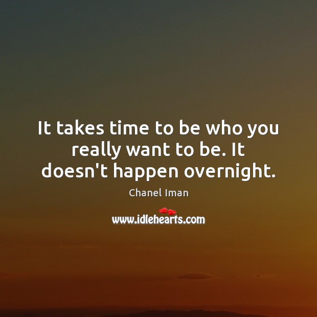It takes time to be who you really want to be. It doesn’t happen overnight. Chanel Iman Picture Quote