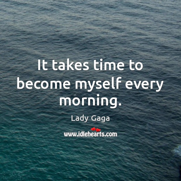 It takes time to become myself every morning. Lady Gaga Picture Quote