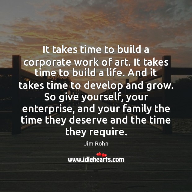 It takes time to build a corporate work of art. It takes Jim Rohn Picture Quote