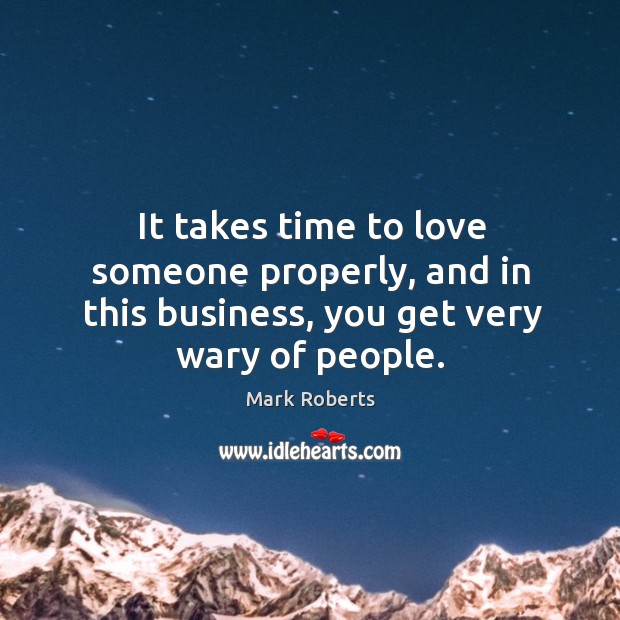 It takes time to love someone properly, and in this business, you get very wary of people. Love Someone Quotes Image