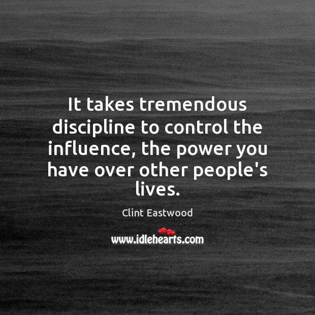 It takes tremendous discipline to control the influence, the power you have Clint Eastwood Picture Quote