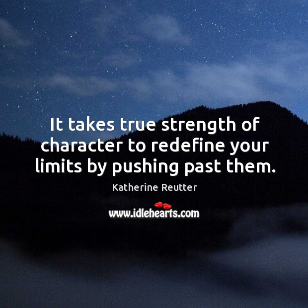 It takes true strength of character to redefine your limits by pushing past them. Image