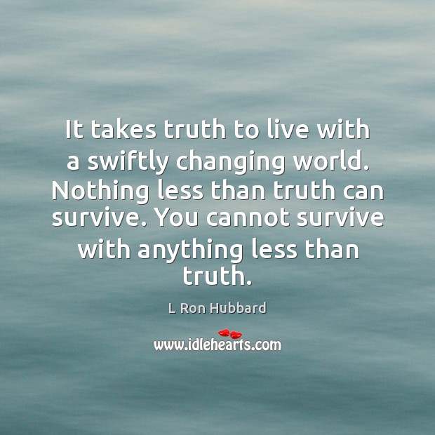 It takes truth to live with a swiftly changing world. Nothing less L Ron Hubbard Picture Quote