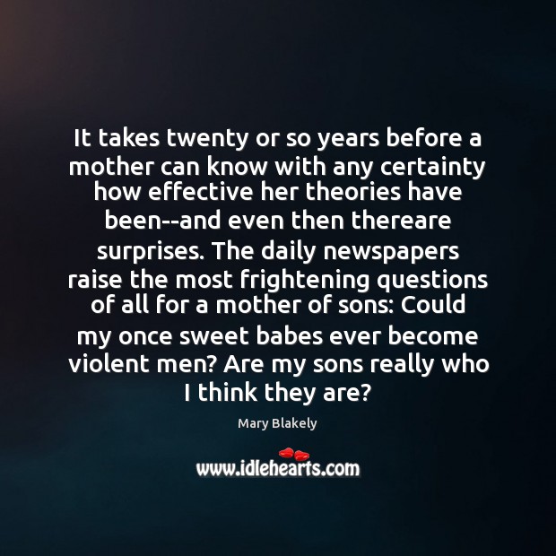 It takes twenty or so years before a mother can know with Mary Blakely Picture Quote