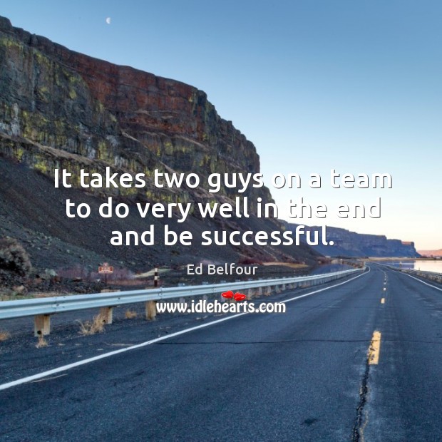 It takes two guys on a team to do very well in the end and be successful. Ed Belfour Picture Quote