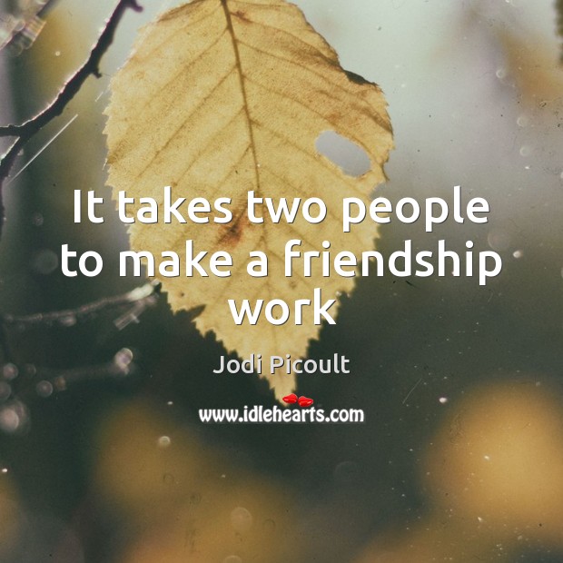 It takes two people to make a friendship work Jodi Picoult Picture Quote