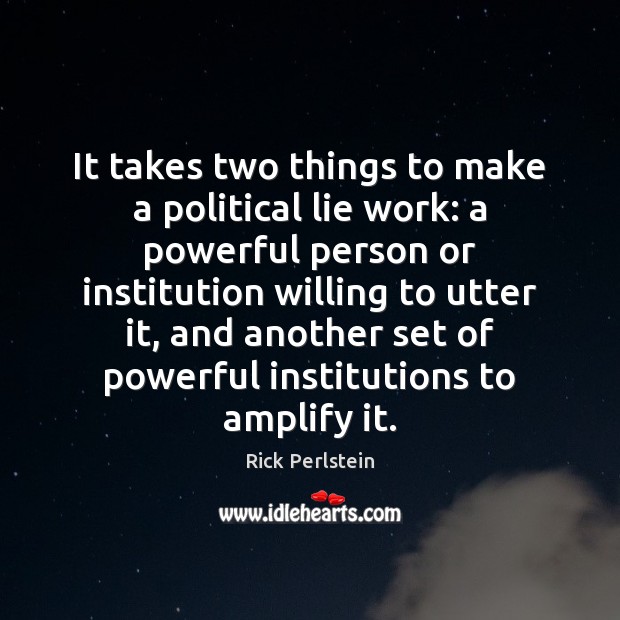 It takes two things to make a political lie work: a powerful Rick Perlstein Picture Quote