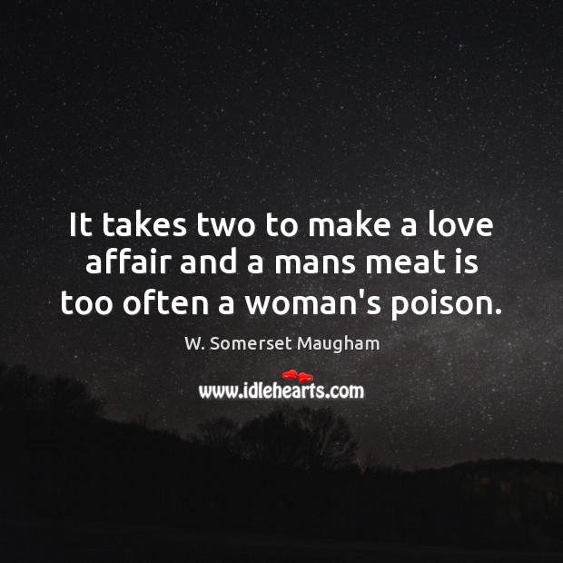 It takes two to make a love affair and a mans meat is too often a woman’s poison. Image