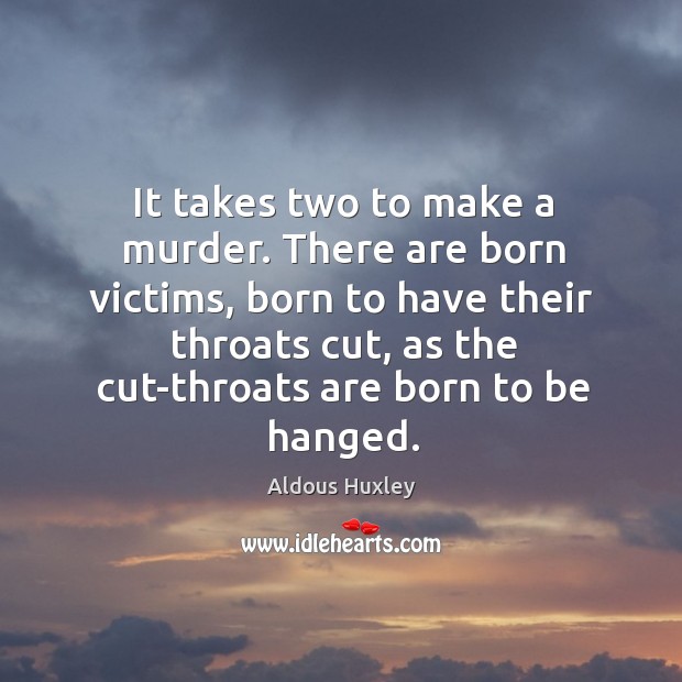 It takes two to make a murder. There are born victims, born to have their throats Aldous Huxley Picture Quote