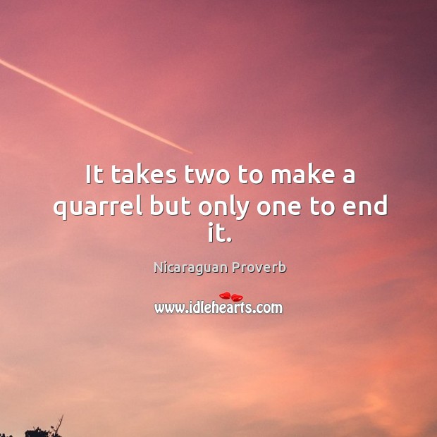 It takes two to make a quarrel but only one to end it. Nicaraguan Proverbs Image