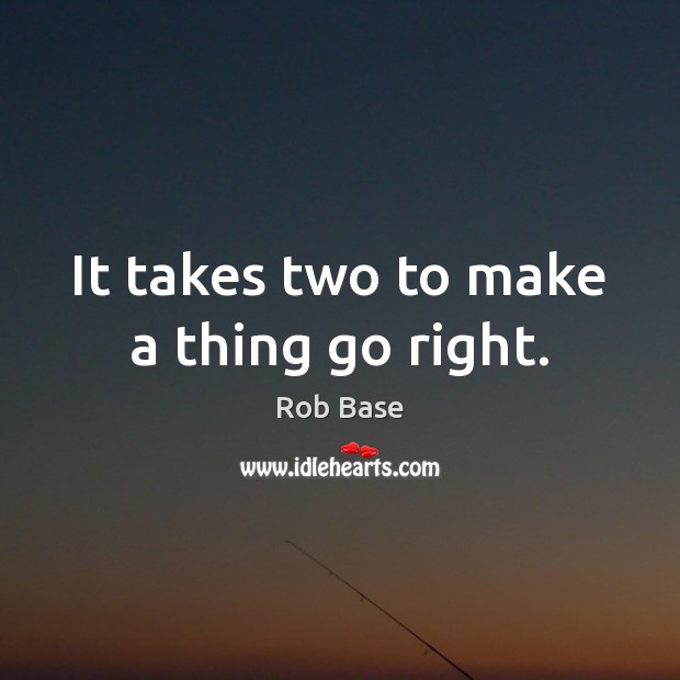 It takes two to make a thing go right. Rob Base Picture Quote