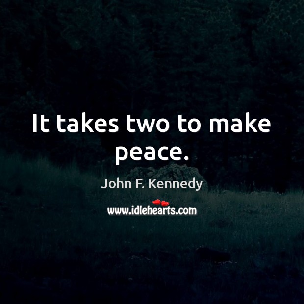 It takes two to make peace. John F. Kennedy Picture Quote