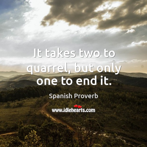 It takes two to quarrel, but only one to end it. Image