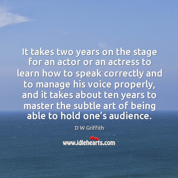It takes two years on the stage for an actor or an actress to learn how to speak D W Griffith Picture Quote