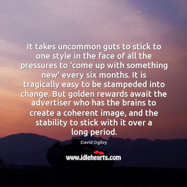 It takes uncommon guts to stick to one style in the face David Ogilvy Picture Quote