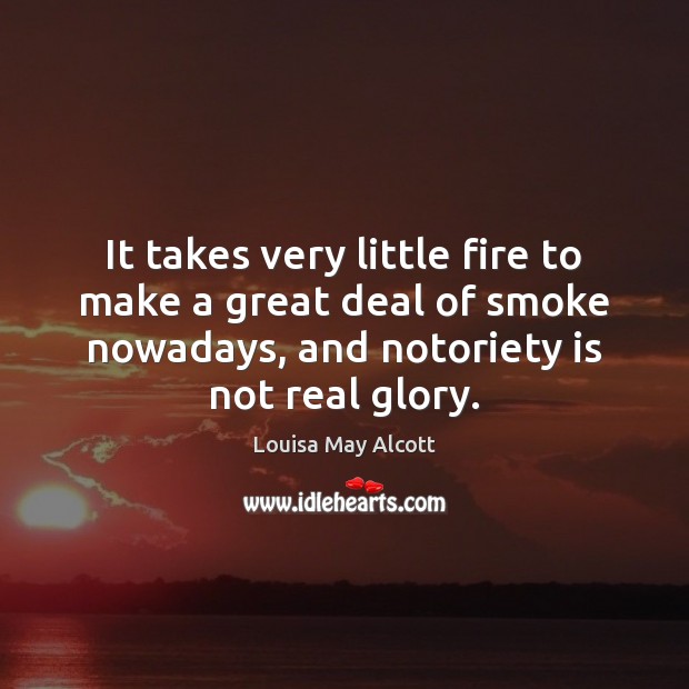 It takes very little fire to make a great deal of smoke Louisa May Alcott Picture Quote