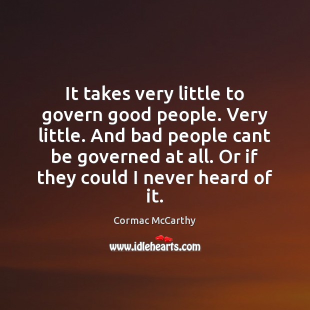 It takes very little to govern good people. Very little. And bad Cormac McCarthy Picture Quote