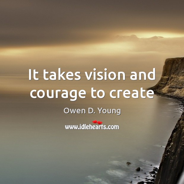 It takes vision and courage to create Owen D. Young Picture Quote