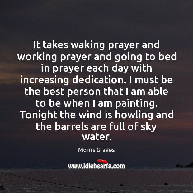 It takes waking prayer and working prayer and going to bed in Morris Graves Picture Quote