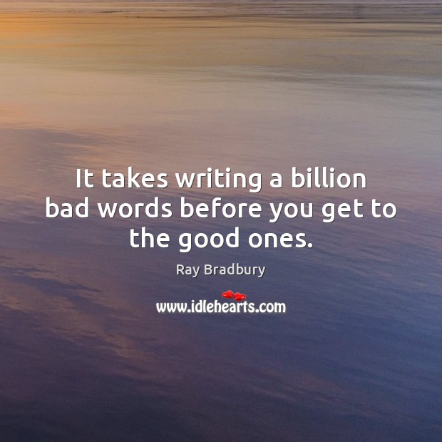 It takes writing a billion bad words before you get to the good ones. Ray Bradbury Picture Quote