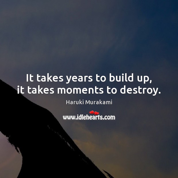 It takes years to build up, it takes moments to destroy. Haruki Murakami Picture Quote