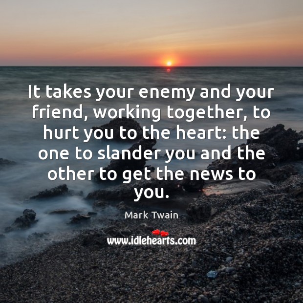 It takes your enemy and your friend, working together, to hurt you 