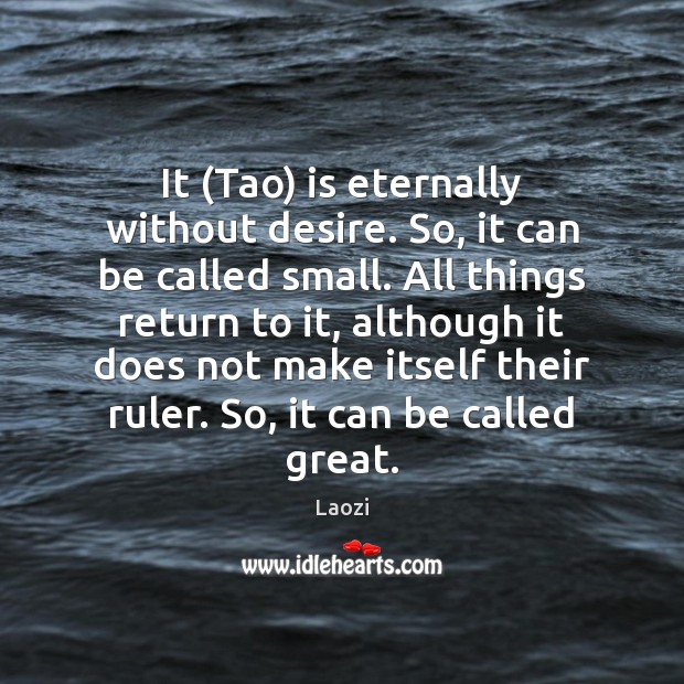 It (Tao) is eternally without desire. So, it can be called small. Laozi Picture Quote