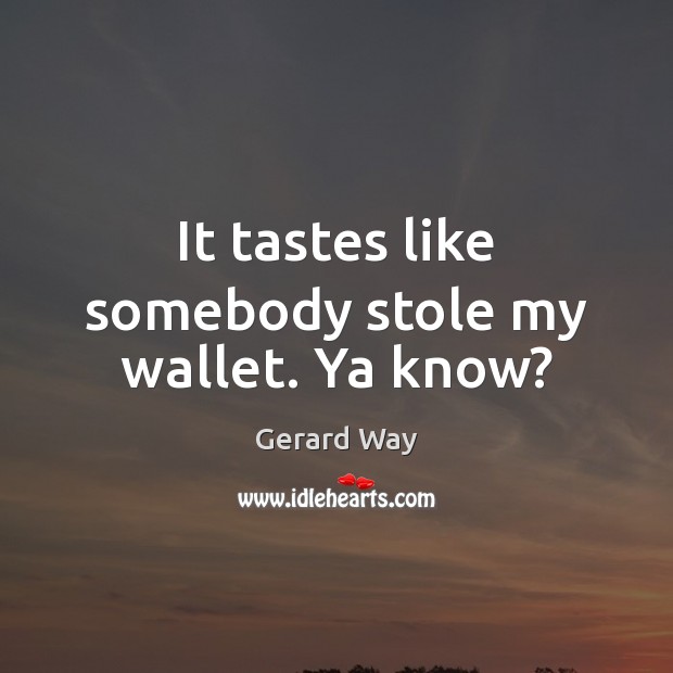 It tastes like somebody stole my wallet. Ya know? Gerard Way Picture Quote
