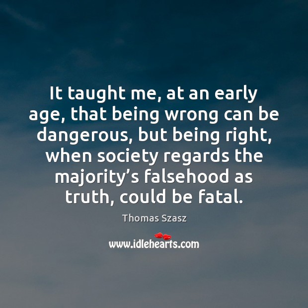 It taught me, at an early age, that being wrong can be Thomas Szasz Picture Quote