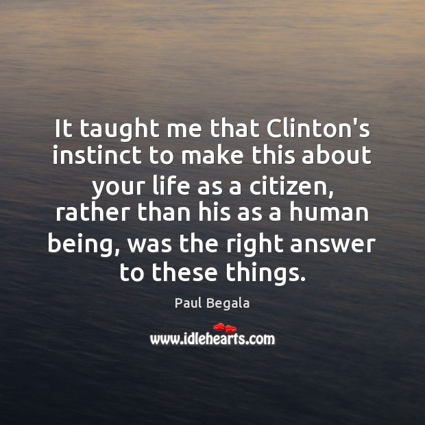 It taught me that Clinton’s instinct to make this about your life Paul Begala Picture Quote