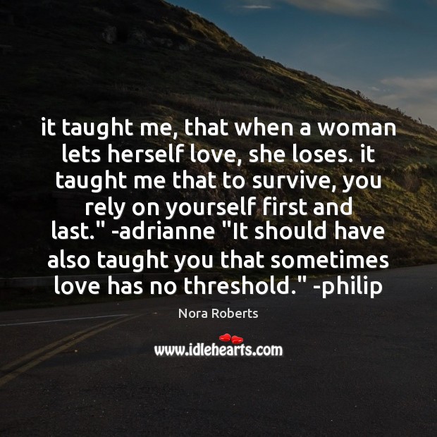 It taught me, that when a woman lets herself love, she loses. Nora Roberts Picture Quote