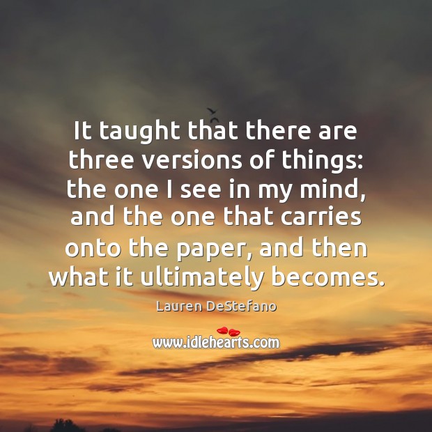It taught that there are three versions of things: the one I Lauren DeStefano Picture Quote