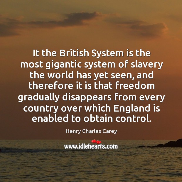It the british system is the most gigantic system of slavery the world has yet seen Henry Charles Carey Picture Quote