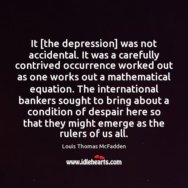 It [the depression] was not accidental. It was a carefully contrived occurrence Louis Thomas McFadden Picture Quote