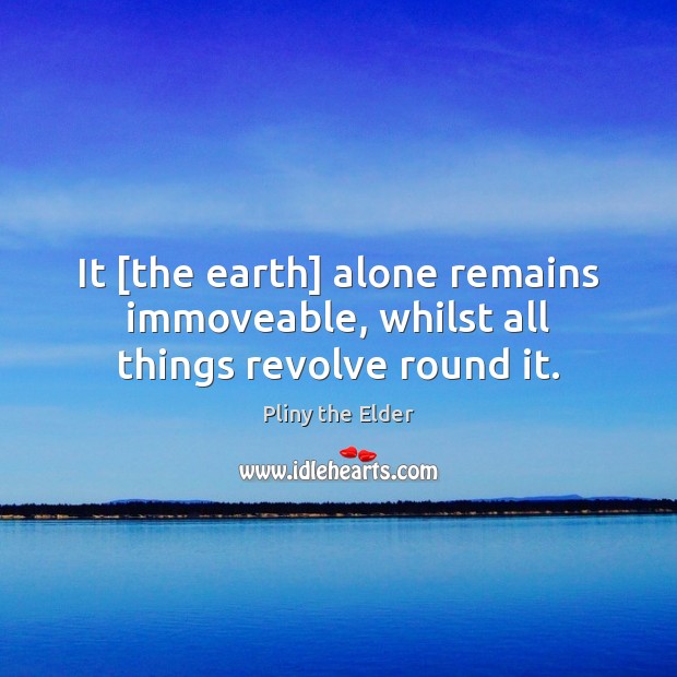 It [the earth] alone remains immoveable, whilst all things revolve round it. Image