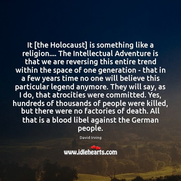 It [the Holocaust] is something like a religion…. The Intellectual Adventure is David Irving Picture Quote
