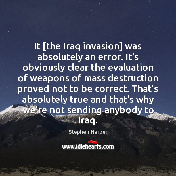 It [the Iraq invasion] was absolutely an error. It’s obviously clear the Stephen Harper Picture Quote