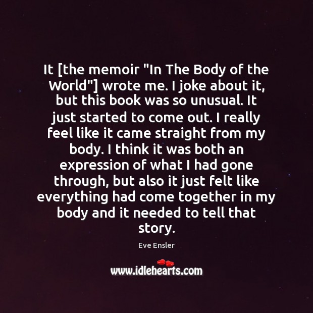 It [the memoir “In The Body of the World”] wrote me. I Eve Ensler Picture Quote