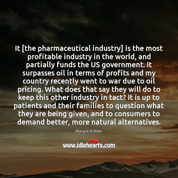 It [the pharmaceutical industry] is the most profitable industry in the world, Margot Kidder Picture Quote