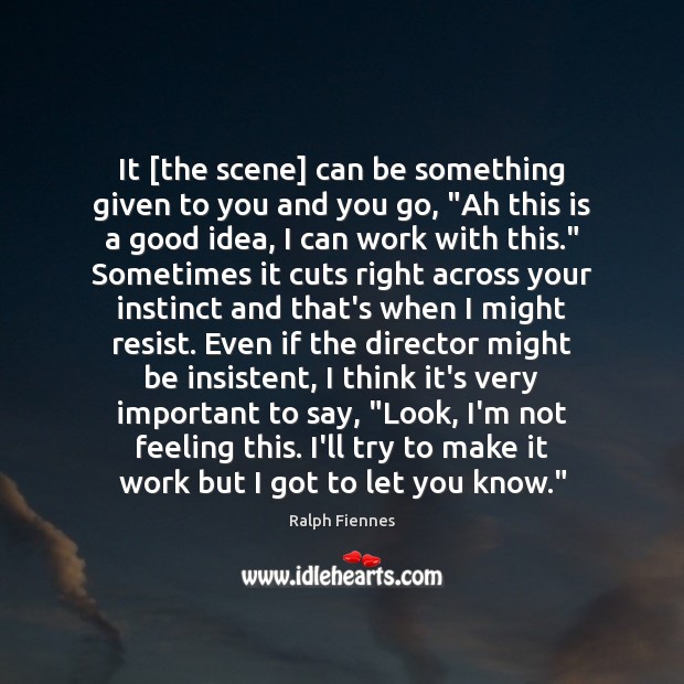 It [the scene] can be something given to you and you go, “ Ralph Fiennes Picture Quote
