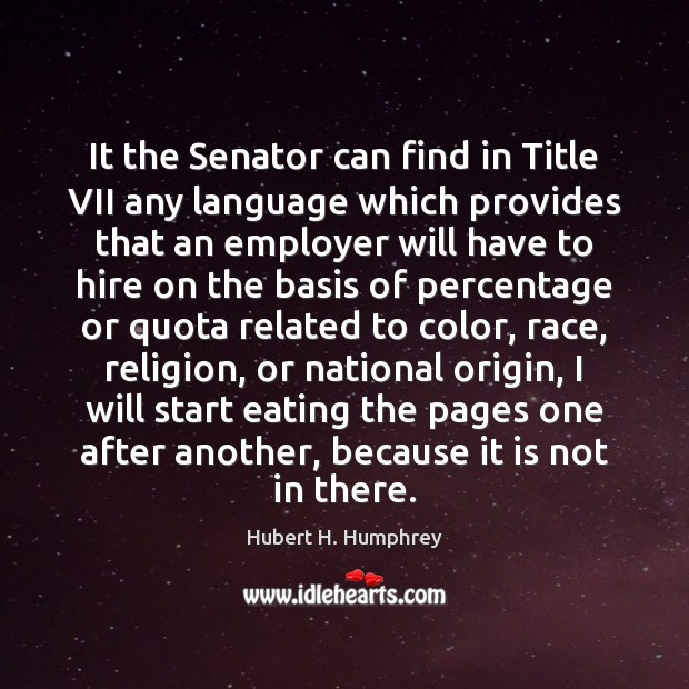 It the Senator can find in Title VII any language which provides Hubert H. Humphrey Picture Quote