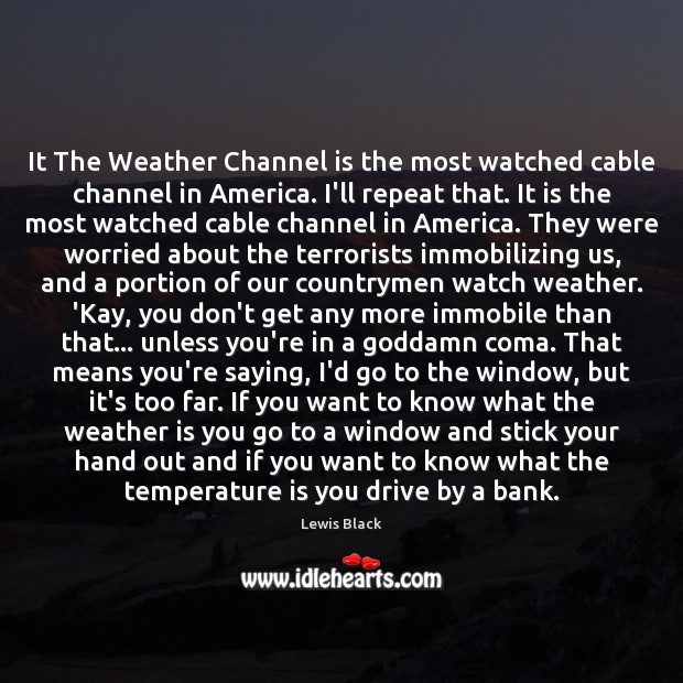 It The Weather Channel is the most watched cable channel in America. Lewis Black Picture Quote