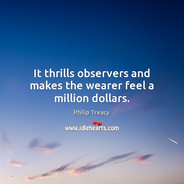 It thrills observers and makes the wearer feel a million dollars. Philip Treacy Picture Quote