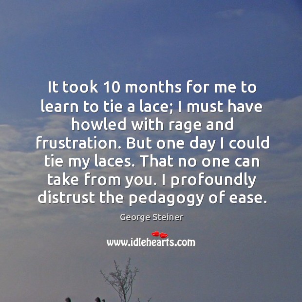 It took 10 months for me to learn to tie a lace; I George Steiner Picture Quote