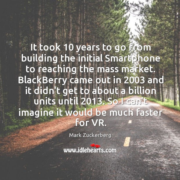 It took 10 years to go from building the initial Smartphone to reaching Mark Zuckerberg Picture Quote